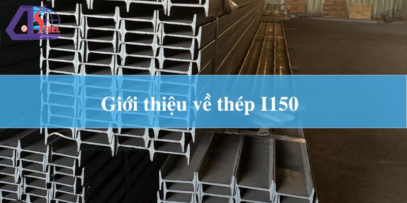 Giới thiệu về thép hình I150