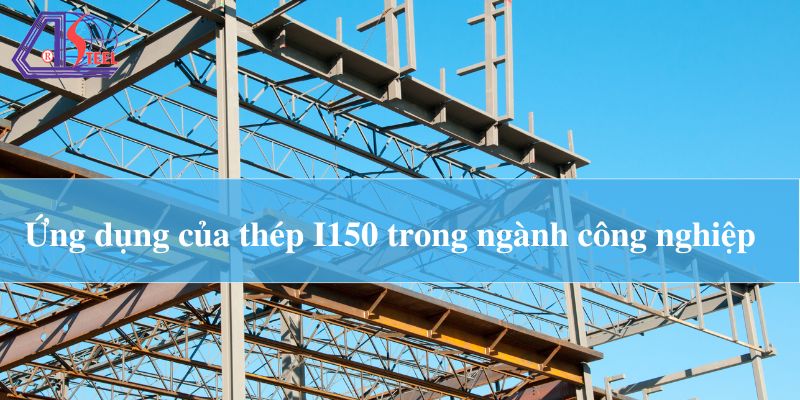 Ứng dụng của thép hình I150 trong công nghiệp