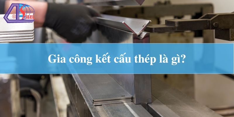 Gia công kết cấu thép là gì