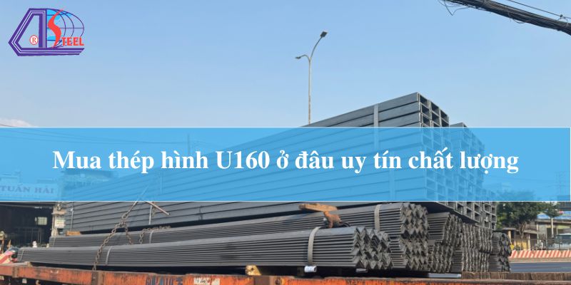 Mua thép hình U160 ở đâu uy tín chất lượng