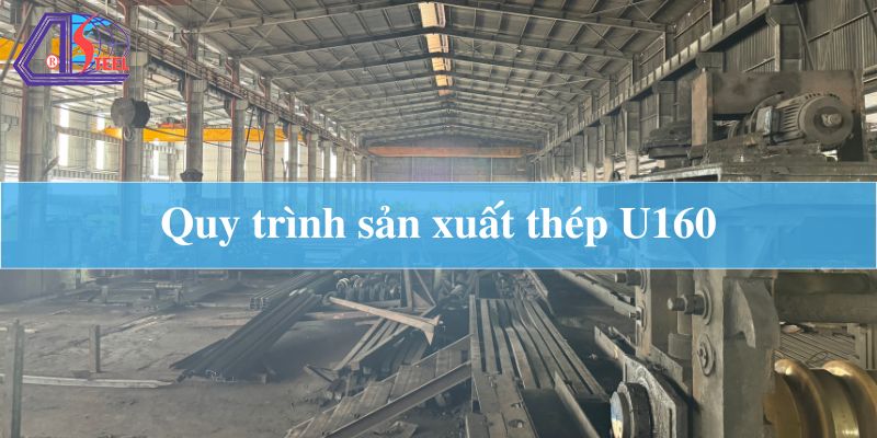 Quy trình sản xuất thép U160