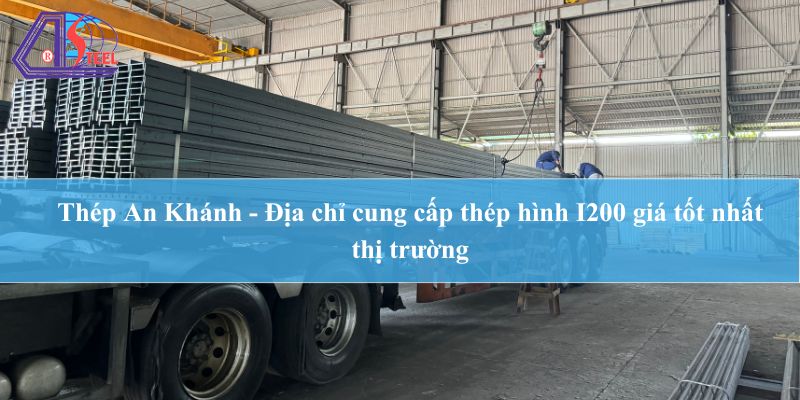 Thép An Khánh – Địa chỉ cung cấp thép hình I200 giá tốt nhất thị trường