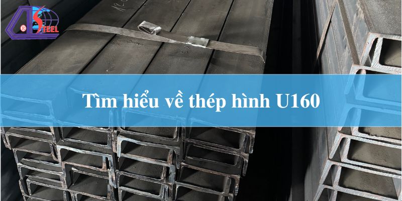 Tìm hiểu về thép hình U160