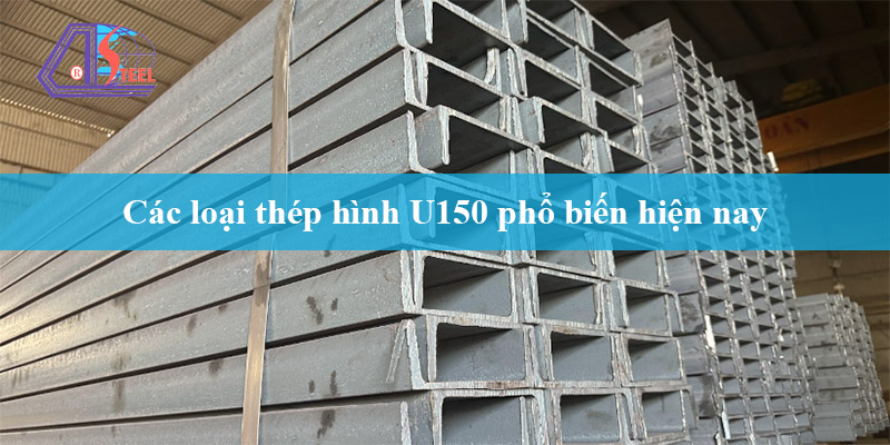 các loại thép hình U150 phổ biến hiện nay