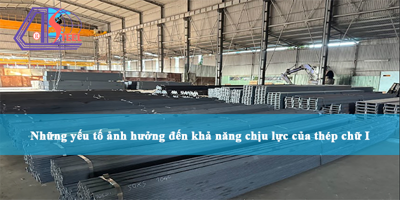 những yếu tố ảnh hưởng đến khả năng chịu lực của thép chữ i