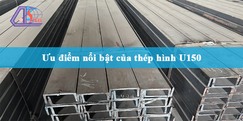 ưu điểm nổi bật của thép hình U150