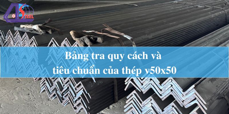 Bảng tra quy cách và tiêu chuẩn của thép v50x50