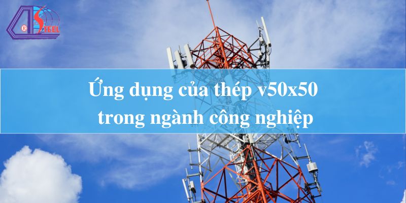 Ứng dụng của thép v50x50 trong ngành công nghiệp