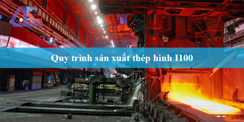 quy trình sản xuất thép I100