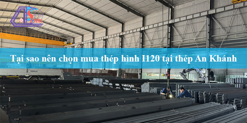 tại sao nên chọn mua thép hình I120 tại Thép An Khánh