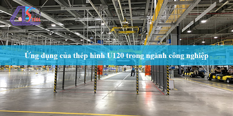 ứng dụng của thép chữ U120 trong công nghiệp