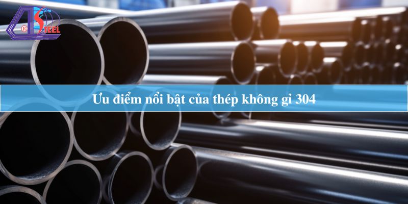 Ưu điểm nổi bật của thép không gỉ 304