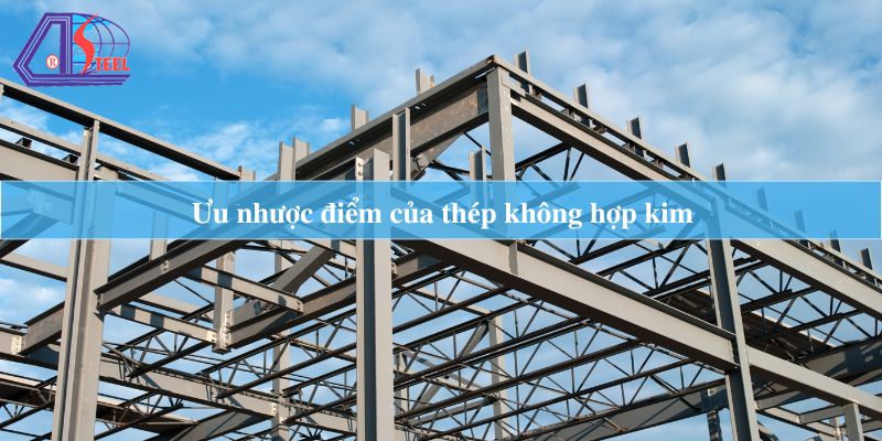 Ưu nhược điểm của thép không hợp kim