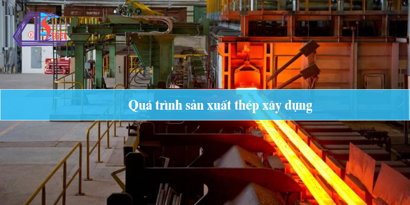 quá trình sản xuất thép xây dựng