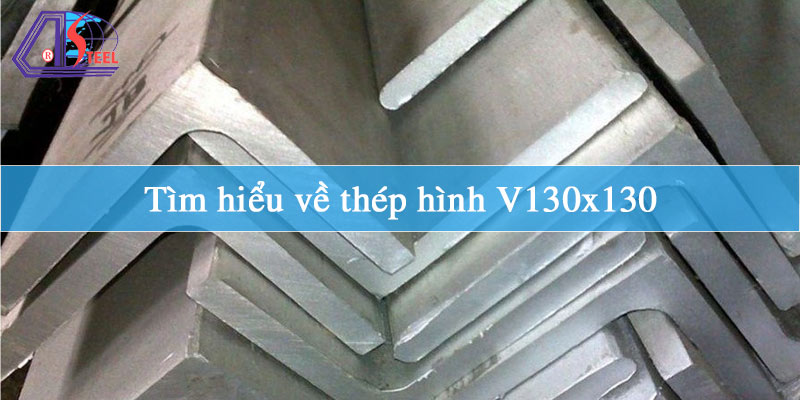 Tìm hiểu về thép hình V130x130