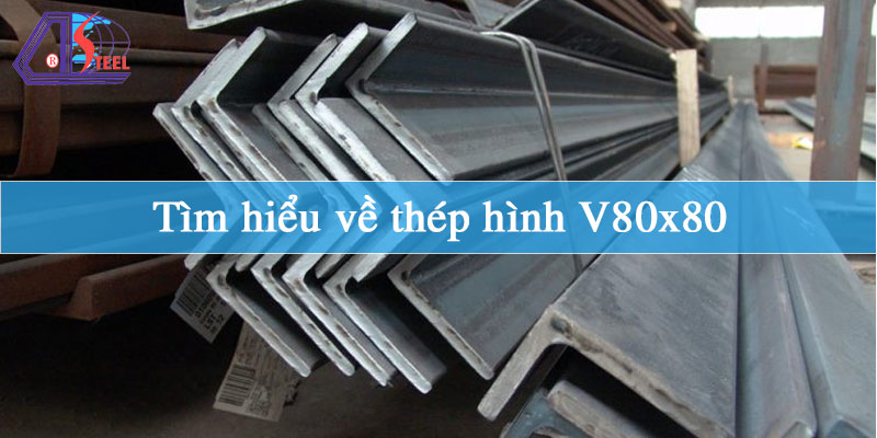 Tìm hiểu về thép hình V80x80