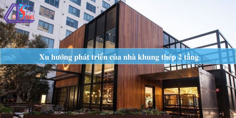 Xu hướng phát triển của nhà khung thép 2 tầng