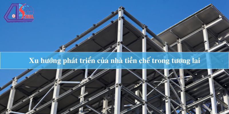 Xu hướng phát triển của nhà tiền chế trong tương lai