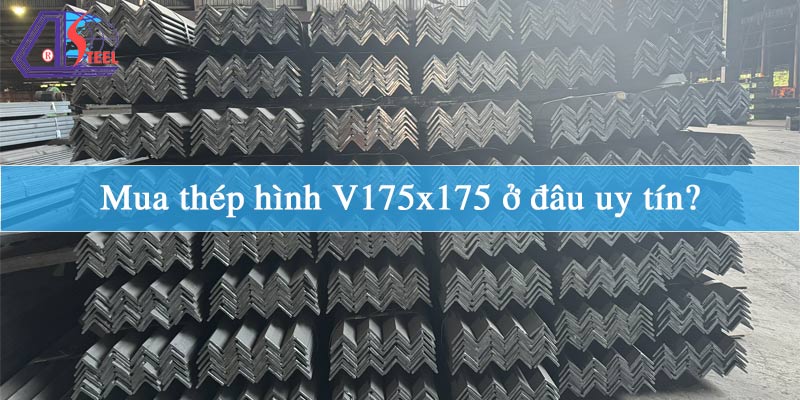 Mua thép hình V175x175 ở đâu uy tín