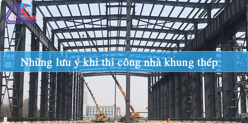 Những lưu ý khi thi công nhà khung thép