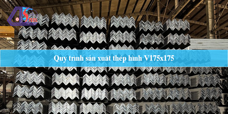 quy trình sản xuất thép hình V175x175