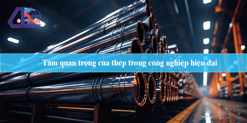 Tầm quan trọng của thép trong công nghiệp hiện đại