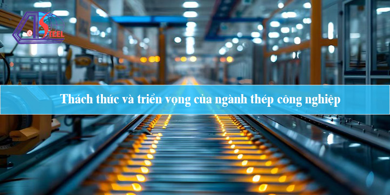 Thách thức và triển vọng của ngành thép công nghiệp