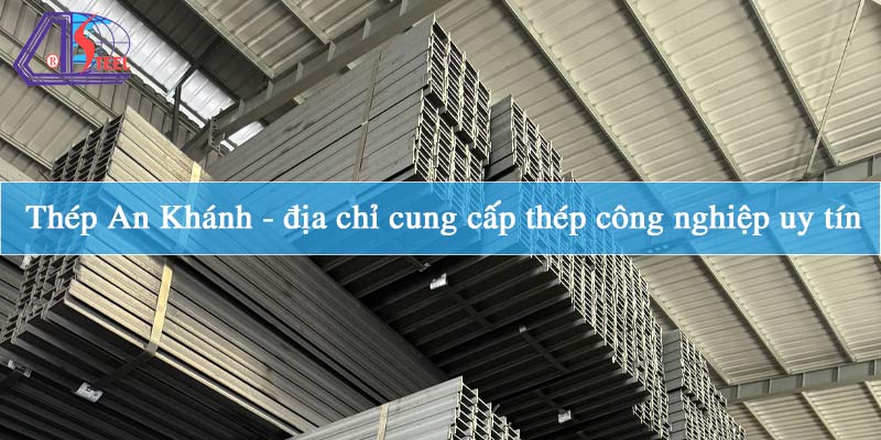 Thép An Khánh - địa chỉ cung cấp thép công nghiệp uy tín