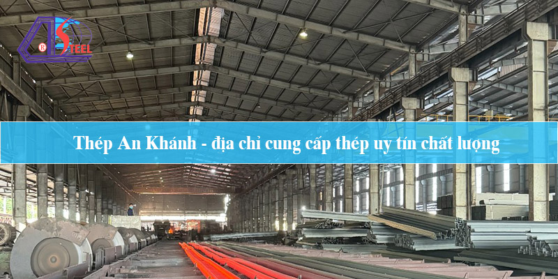 Thép An Khánh - địa chỉ cung cấp thép uy tín chất lượng