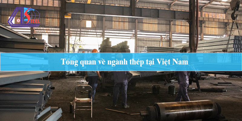 tổng quan về ngành thép tại Việt Nam