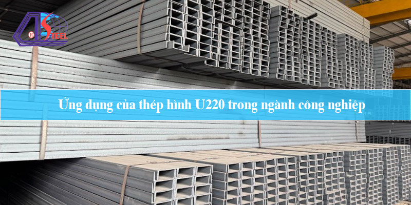 Ứng dụng của thép hình U220 trong ngành công nghiệp