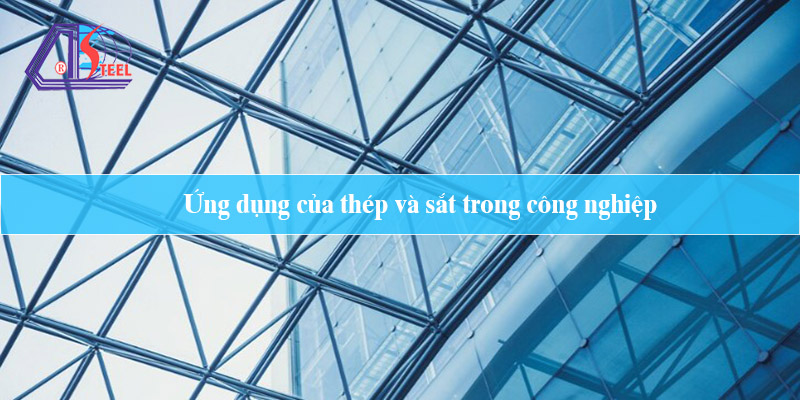 Ứng dụng của thép và sắt trong công nghiệp