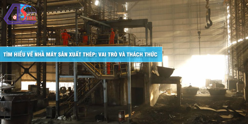 tim-hieu-ve-nha-may-san-xuat-thep-vai-tro-va-thach-thuc tim-hieu-ve-nha-may-san-xuat-thep-vai-tro-va-thach-thuc