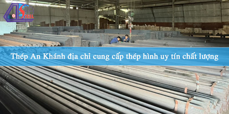 thep-an-khanh-dia-chi-cung-cap-thep-hinh-uy-tin-chat-luong